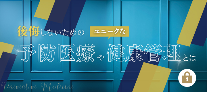 後悔しないためのユニークな予防医療や　健康管理とは