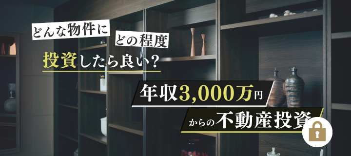 どんな物件にどの程度投資したら良い？年収3,000万円からの不動産投資