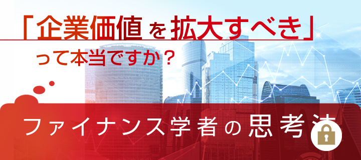 「企業価値を拡大すべき」って本当ですか？ファイナンス学者の思考法
