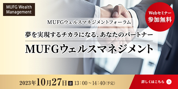 MUFGウェルスマネジメントフォーラム 夢を実現するチカラになる、あなたのパートナー　MUFGウェルスマネジメント 2023年10月27日（金）