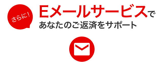 さらに!Eメールサービスであなたのご返済をサポート