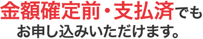 金額確定前・支払済でもお申し込みいただけます。
