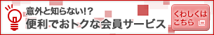 意外と知らない！？　便利でおトクな会員サービス　くわしくはこちら