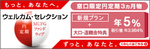 ウェルカム・セレクション 円定期+MUFGファンドラップ 窓口限定 円定期3ヵ月物 新規プラン+退職金特典 年4% 税引後 年3.187% もっと、あなたへ。 ずっと、あなたと。 くわしくはこちら