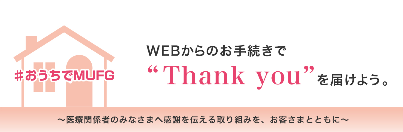 ♯おうちでMUFG WEBからのお手続きで “Thank you”を届けよう。