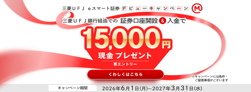 三菱ＵＦＪ ｅスマート証券デビューキャンペーン 三菱ＵＦＪ銀行経由での証券口座開設＆入金で15,000円現金プレゼント 要エントリー ※キャンペーンには条件・ご留意事項がございます キャンペーン期間 2026年6月1日（月）～2027年3月31日（水）