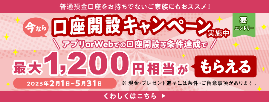 口座開設キャンペーン実施中 アプリ or Webでの口座開設等条件達成で最大1,200円相当がもらえる 期間：2023年2月1日（水） ～ 5月31日（水）