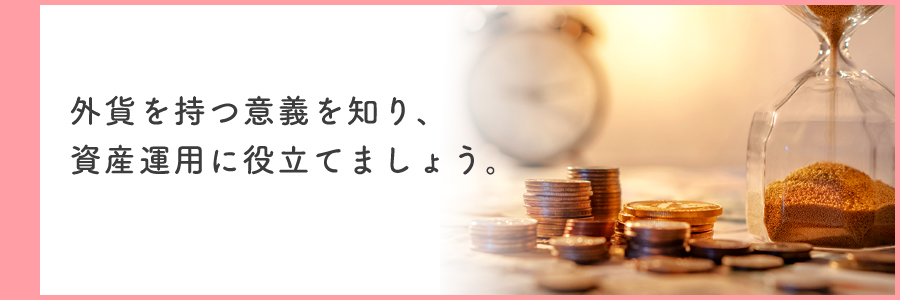 外貨を持つ意義を知り、資産運用に役立てましょう。