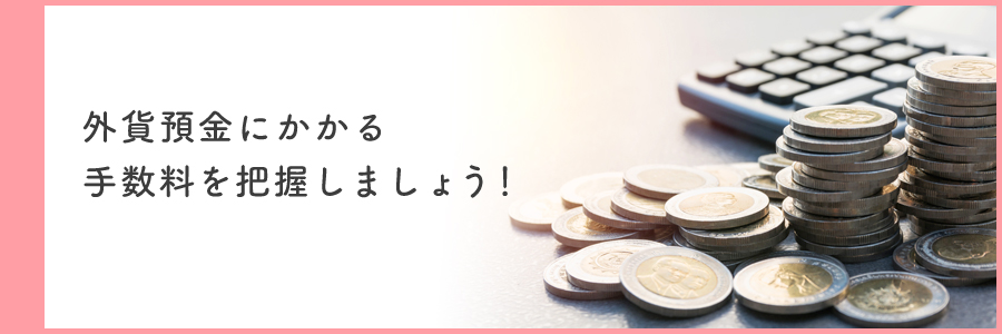 外貨預金にかかる手数料を把握しましょう！