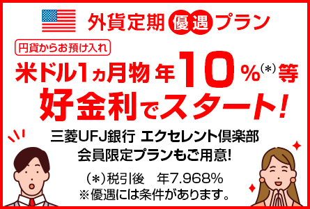 外貨定期優遇プラン　円貨からお預け入れ　米ドル1ヵ月物 　年10%（税引後 年7.968%）等好金利でスタート！　※優遇には条件があります。