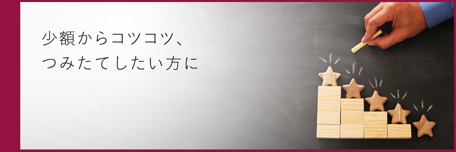 少額からコツコツ、つみたてしたい方に