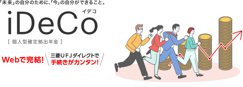 「未来」の自分のために、「今」の自分ができること。iDeCo[個人型確定拠出年金]Webで完結!三菱ＵＦＪダイレクトで手続きがカンタン!