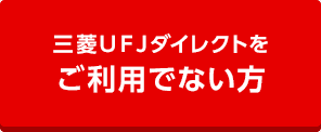 三菱ＵＦＪダイレクトをご利用でない方