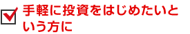 手軽に投資をはじめたいという方に