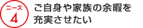 ニーズ4 ご自身や家族の余暇を充実させたい