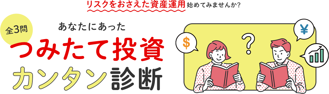 リスクをおさえた資産運用始めてみませんか？ 全3問 あなたにあったつみたて投資カンタン診断