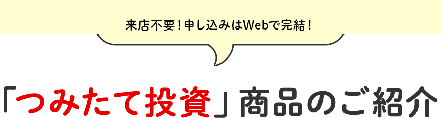 来店不要！申し込みはWebで完結！「つみたて投信」商品のご紹介