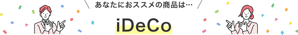 あなたにおススメの商品は… iDeCo