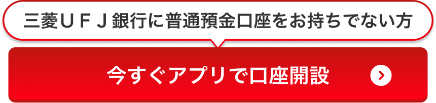 三菱ＵＦＪ銀行に普通預金口座をお持ちでない方 今すぐアプリで口座開設