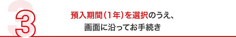 預入期間（1年）を選択のうえ、画面に沿ってお手続き