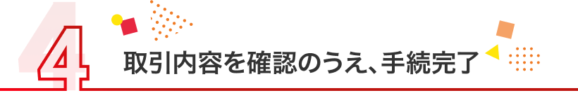 取引内容を確認のうえ、手続完了