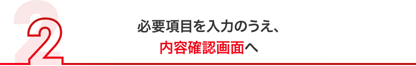 必要項目を入力のうえ、内容確認画面へ