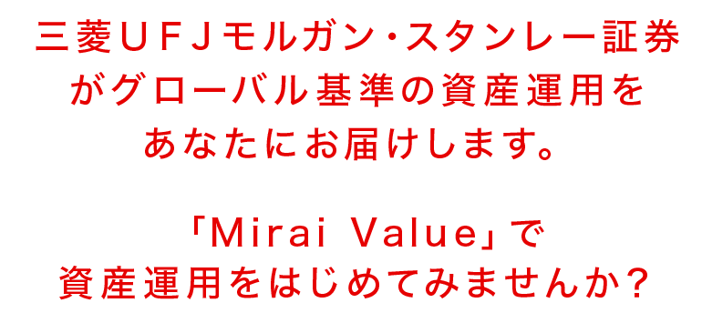 三菱ＵＦＪモルガン・スタンレー証券がグローバル基準の資産運用をあなたにお届けします。「Mirai Value」で資産運用をはじめてみませんか？