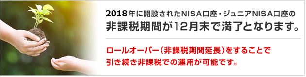2018年に開設されたNISA口座の非課税期間が12月末で満了となります。ロールオーバー(非課税期間延長)をすることで引き続き非課税での運用が可能です。