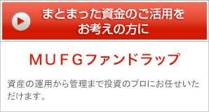 まとまった資金のご活用をお考えの方に MUFGファンドラップ 資産の運用から管理まで投資のプロにお任せいただけます。