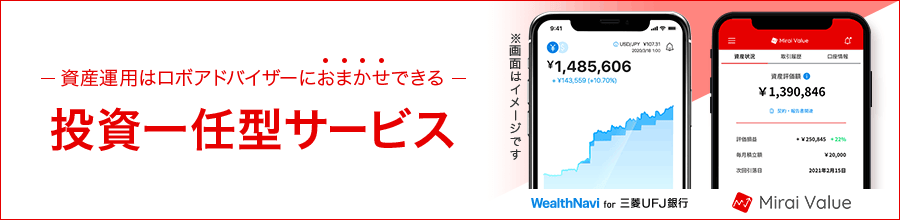 -資産運用はロボアドバイザーにおまかせできる- 投資一任型サービス 「WealthNavi for 三菱ＵＦＪ銀行」「Mirai Value」※画面はイメージです