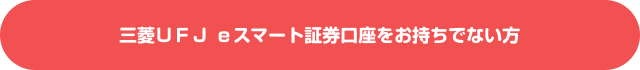三菱ＵＦＪ ｅスマート証券口座をお持ちでない方