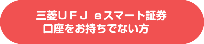 三菱ＵＦＪ ｅスマート証券口座をお持ちでない方