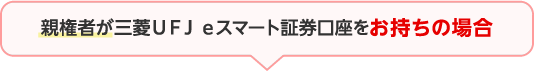 親権者が三菱ＵＦＪ ｅスマート証券口座をお持ちの場合