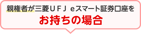 親権者が三菱ＵＦＪ ｅスマート証券口座をお持ちの場合