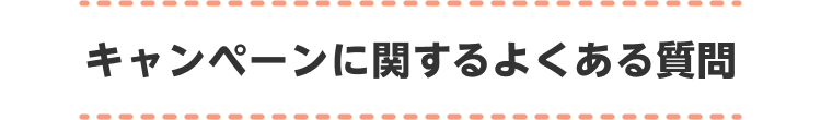 キャンペーンに関するよくあるご質問