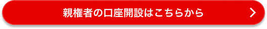 親権者の口座開設はこちらから