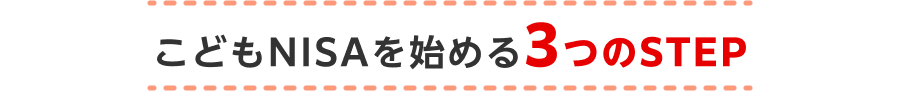 こどもNISAを始める3つのSTEP
