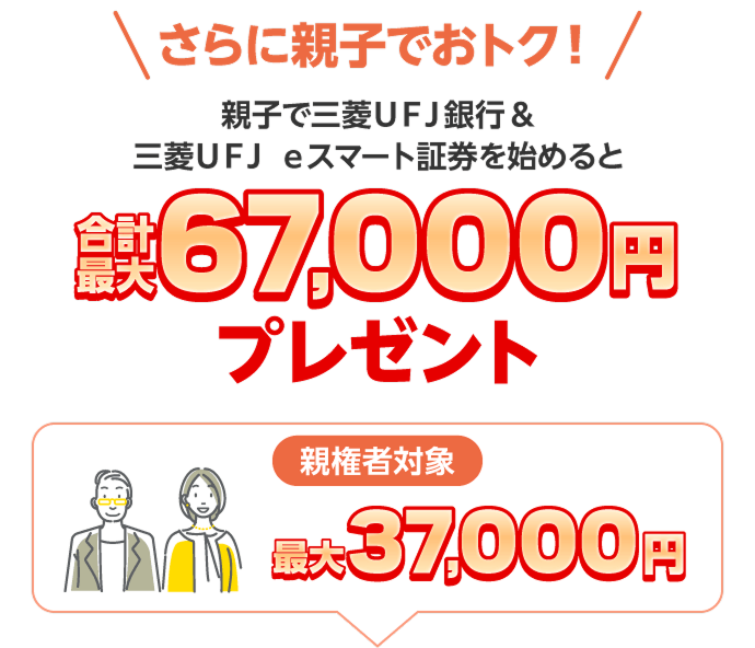 さらに親子でおトク！ 親子で三菱ＵＦＪ銀行＆三菱ＵＦＪ ｅスマート証券を始めると合計最大67,000円プレゼント 最大親権者対象最大37,000円