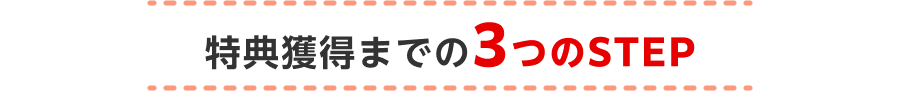 特典獲得までの3つのSTEP