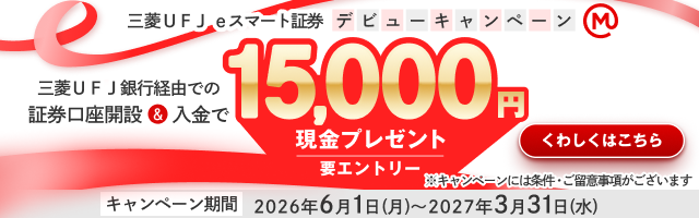 三菱ＵＦＪ ｅスマート証券デビューキャンペーン 三菱ＵＦＪ銀行経由での証券口座開設＆入金で15,000円現金プレゼント 要エントリー ※キャンペーンには条件・ご留意事項がございます キャンペーン期間 2026年6月1日（月）～2027年3月31日（水） くわしくはこちら