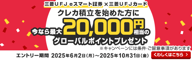 三菱ＵＦＪ ｅスマート証券×三菱ＵＦＪカード クレカ積立を始めた方に今なら最大20,000円相当のグローバルポイントプレゼント ※キャンペーンには条件・ご留意事項があります。 キャンペーン期間2025年6月2日（月）～10月31日（金） くわしくはこちら
