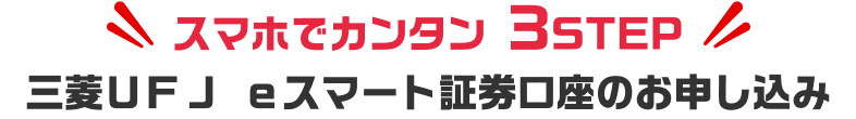 スマホでカンタン3STEP 三菱ＵＦＪ ｅスマート証券口座のお申し込み