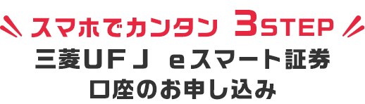 スマホでカンタン3STEP 三菱ＵＦＪ ｅスマート証券口座のお申し込み