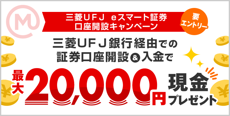 三菱UFJ eスマート証券 口座開設キャンペーン 三菱UFJ銀行経由での証券口座開設&入金で最大20,000円現金プレゼント 要エントリー