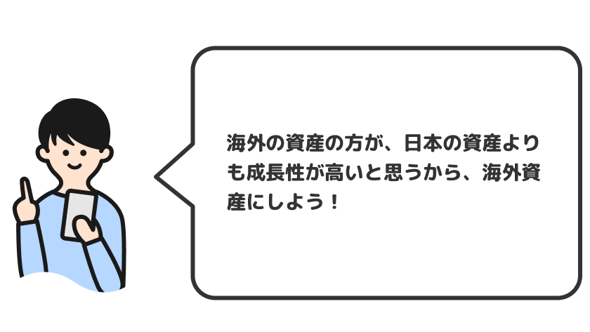 海外の資産の方が、日本の資産よりも成長性が高いと思うから、海外資産にしよう！