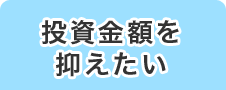 投資金額を抑えたい