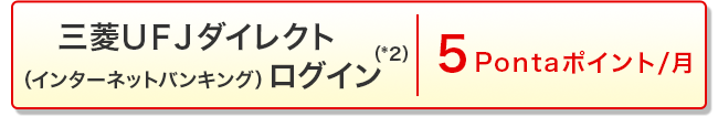 三菱ＵＦＪダイレクト（*2）（インターネットバンキング）ログイン 5Pontaポイント/月