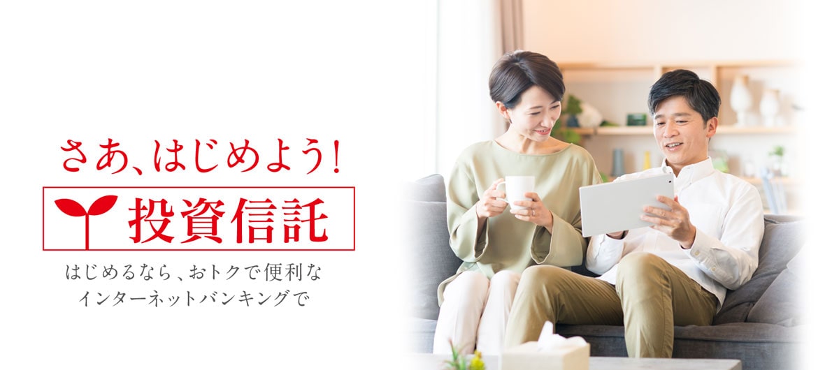さあ、はじめよう!投資信託 はじめるなら、おトクで便利なインターネットバンキングで