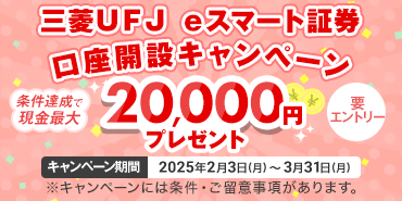 三菱UFJ eスマート証券口座開設キャンペーン　条件達成で現金最大20,000円プレゼント　要エントリー　キャンペーン期間は2025年2月3日月曜日から3月31日月曜日まで　※キャンペーンには条件・ご留意事項があります。