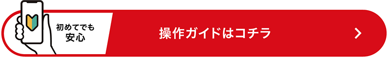 初めてでも安心 操作ガイドはコチラ